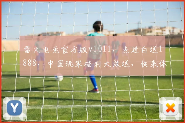 雷火电竞官方版v1011，点进白送1888，中国玩家福利大放送，快来体验