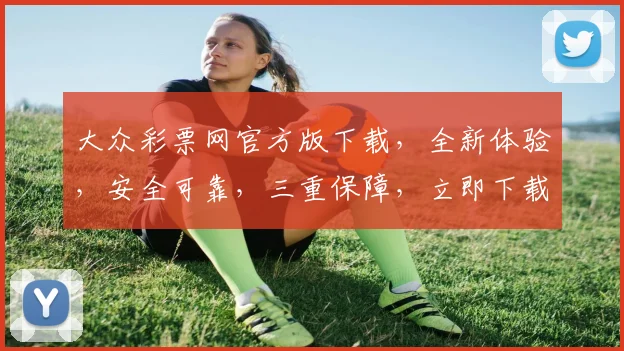 大众彩票网官方版下载，全新体验，安全可靠，三重保障，立即下载，畅享福利