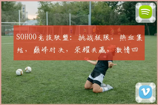 SOHOO竞技联盟：挑战极限，热血集结，巅峰对决，荣耀共赢，激情四溢