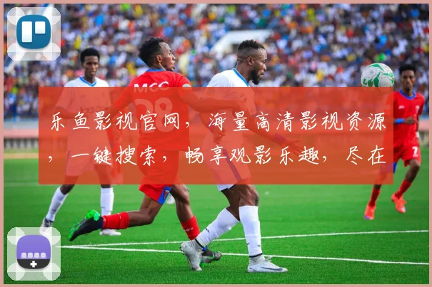 乐鱼影视官网，海量高清影视资源，一键搜索，畅享观影乐趣，尽在乐鱼影视官网，不容错过