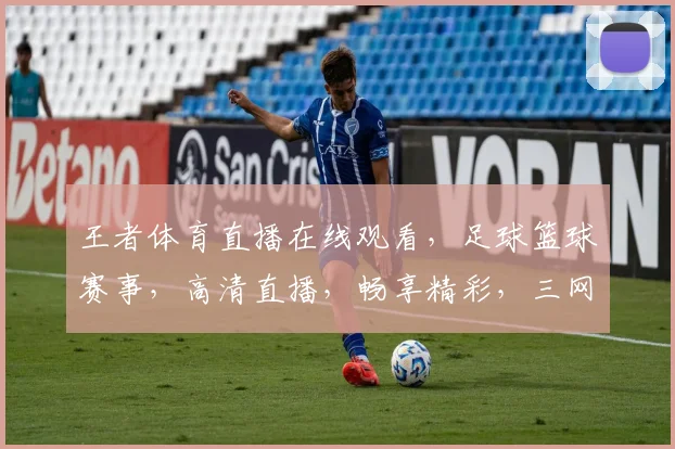 王者体育直播在线观看，足球篮球赛事，高清直播，畅享精彩，三网通播，尽在指尖
