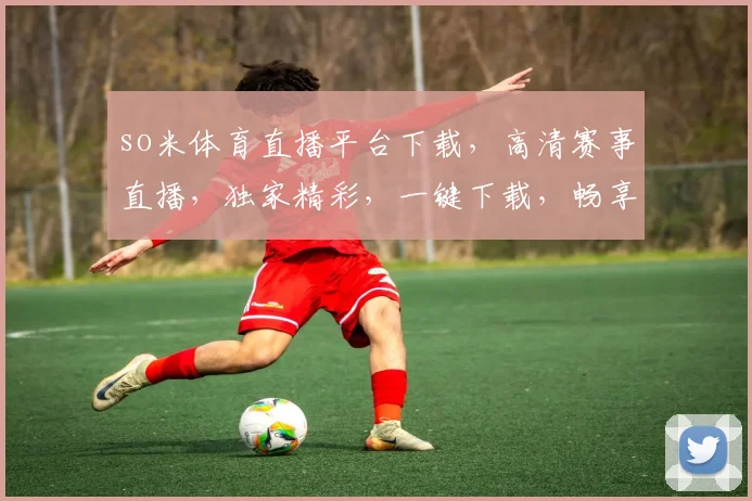 so米体育直播平台下载，高清赛事直播，独家精彩，一键下载，畅享无界，三重福利等你来拿