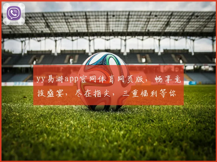 yy易游app官网体育网页版，畅享竞技盛宴，尽在指尖，三重福利等你来