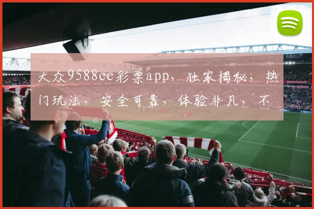 大众9588cc彩票app，独家揭秘，热门玩法，安全可靠，体验非凡，不容错过