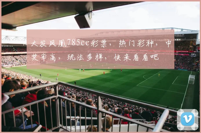 大发凤凰785cc彩票，热门彩种，中奖率高，玩法多样，快来看看吧