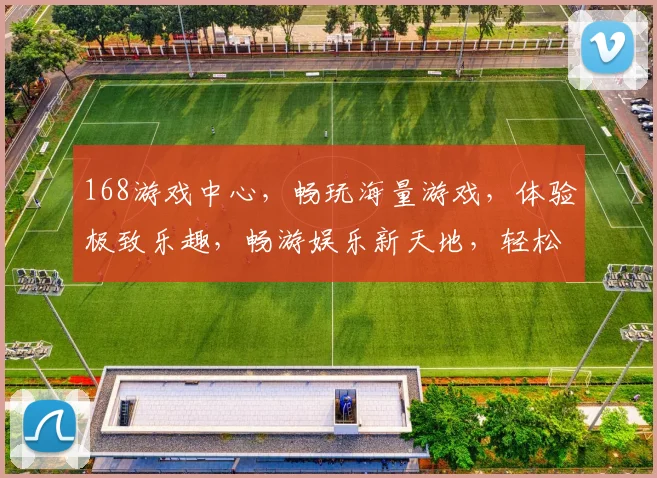168游戏中心，畅玩海量游戏，体验极致乐趣，畅游娱乐新天地，轻松赢大奖